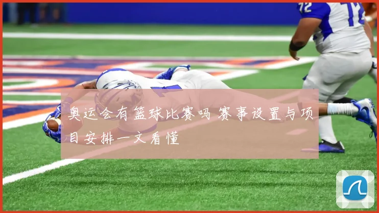 奥运会有篮球比赛吗 赛事设置与项目安排一文看懂