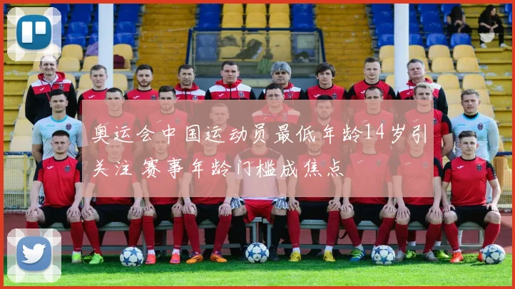 奥运会中国运动员最低年龄14岁引关注 赛事年龄门槛成焦点