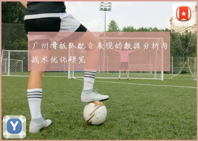 广州滑板队配合表现的数据分析与战术优化研究