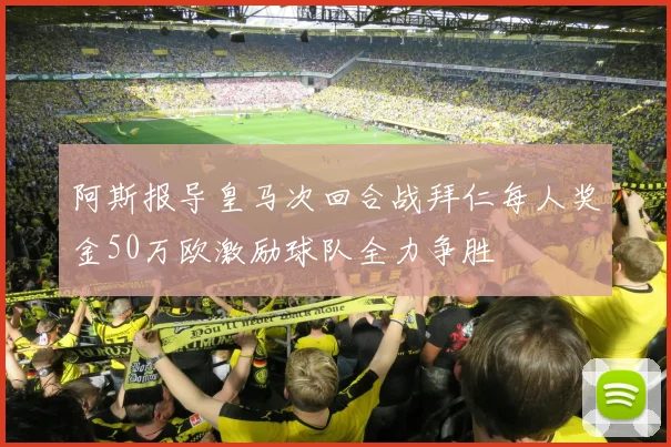 阿斯报导皇马次回合战拜仁每人奖金50万欧激励球队全力争胜