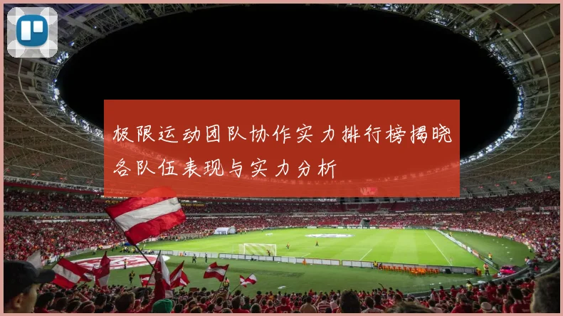 极限运动团队协作实力排行榜揭晓各队伍表现与实力分析