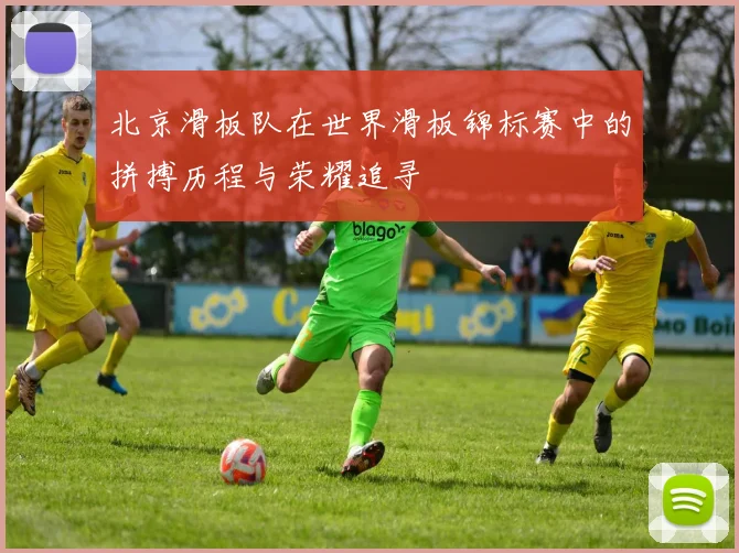 北京滑板队在世界滑板锦标赛中的拼搏历程与荣耀追寻