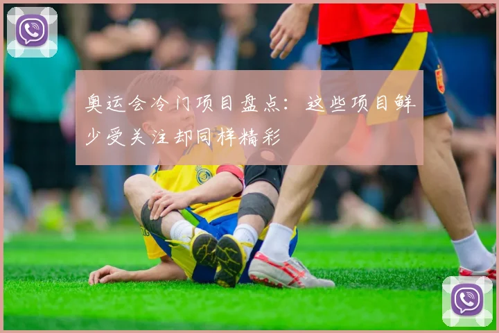 奥运会冷门项目盘点：这些项目鲜少受关注却同样精彩